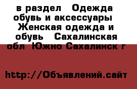  в раздел : Одежда, обувь и аксессуары » Женская одежда и обувь . Сахалинская обл.,Южно-Сахалинск г.